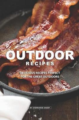 Outdoor Recipes: Delicious Recipes Perfect for the Great Outdoors