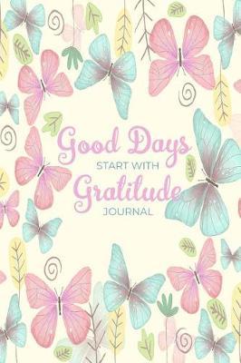 Good Days Start With Gratitude Journal: A 52 Week Guide To Cultivate An Attitude Of Gratitude Find Happiness and Peace Daily With Beautiful Floral Butterfly Design For Women(Volume 2)