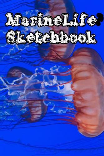 MarineLife SketchBook: Marine Life Sketchbook For All Your Notes, Art, Stories, Recordings, Sketches and Copies While Sketching