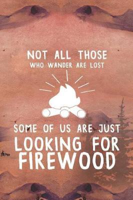 Not All Those Who Wander Are Lost Some Of Us Are Just Looking For Firewood: Blank Lined Notebook ( Camping ) (Sunset)