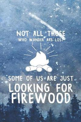 Not All Those Who Wander Are Lost Some Of Us Are Just Looking For Firewood: Blank Lined Notebook ( Camping ) (Blue And Stars)