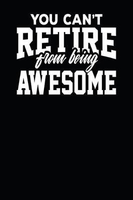You Can't Retire From Being Awesome: Blank Lined College Ruled Lined Paper, 120 pages, 6 x 9