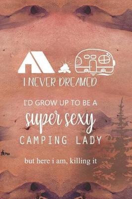I Never Dreamed I'd Grow Up To Be A Super Sexy Camping Lady But Here I Am, Killing It: Blank Lined Notebook ( Camping ) (Sunset)