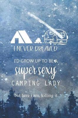 I Never Dreamed I'd Grow Up To Be A Super Sexy Camping Lady But Here I Am, Killing It: Blank Lined Notebook ( Camping ) (Blue And Stars