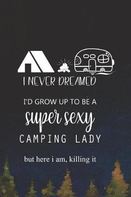 I Never Dreamed I'd Grow Up To Be A Super Sexy Camping Lady But Here I Am, Killing It: Blank Lined Notebook ( Camping ) (Navy Blue)