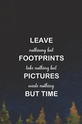 Leave Nothiung But Footprints Take Nothing But Pictures Waste Nothing But Time: Blank Lined Notebook ( Camping ) (Navy Blue)