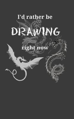 I'd Rather Be Drawing Right Now: Dragons Themed Artist Sketchbook With Blank Pages For Drawing, Painting, Sketching & Doodling