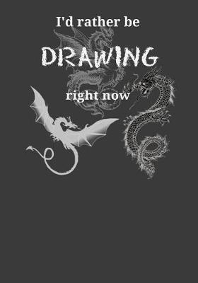 I'd Rather Be Drawing Right Now: Dragons Themed Artist Sketchbook With Blank Pages For Drawing, Painting, Sketching & Doodling