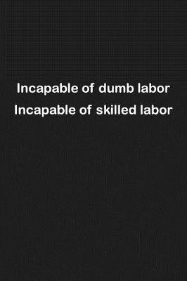 Incapable of dumb labor Incapable of skilled labor: Parody Gaming Quote Notebook: Lightly Lined Journal Funny Phrase (Cute Journals, Notebooks, Diaries and Other Gifts)