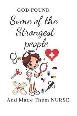 God Found Some Of The Strongest People And Made Them NURSE: Gift for Nurse with Inspirational Quote: Writing Pages: Great for Nurse ... (Nurse Notebooks Journal & Gifts)