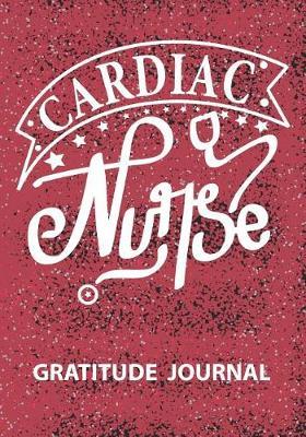 Cardiac Nurse - Gratitude Journal: Great Gift For Nurse/Nurse Appreciation/Practitioner Gift /Nurse Graduation Gift/Blank Lined Gratitude Journal Notebooks