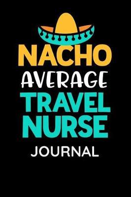 Nacho Average Travel Nurse Journal: Womens Funny Travel Nurse Pun Daily Journal for notes and entries while traveling to hospitals
