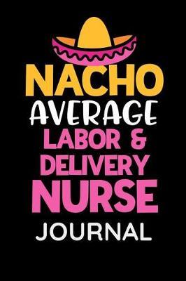 Nacho Average Labor and Delivery Nurse Journal: Funny Nurse Book for RN to take notes in the labor and delivery hospital department