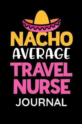 Nacho Average Travel Nurse Journal: Womens Funny Travel RN Hospital Journal for notes of patients and medications