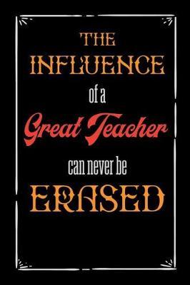 The Influence Of a Great Teacher Can Never Be Erased: Teacher Appreciation Gift, Blank Lined Notebook/120 pages/ 6x9