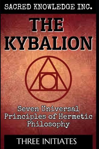 The Kybalion - Sacred Knowledge: Seven Universal Principles of Hermetic Philosophy