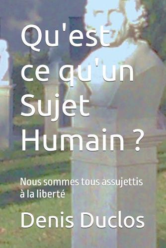 Qu'est ce qu'un Sujet Humain ?: Nous sommes tous assujettis à la liberté
