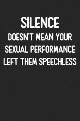 Silence Doesn't Mean Your Sexual Performance Left Them Speechless: Lined Journal: For Sarcastic People With a Sense of Humor