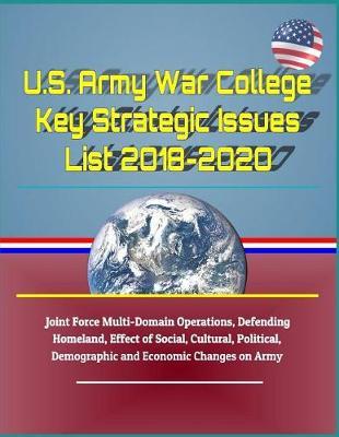 U.S. Army War College Key Strategic Issues List 2018-2020 - Joint Force Multi-Domain Operations, Defending Homeland, Effect of Social, Cultural, Political, Demographic and Economic Changes on Army
