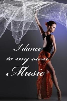 I Dance To My Own Music: Special Journal Notebook for Dancers Dance Composition Book Ballet Ballerina Writing Diary with College Ruled Lined Blank Pages for Dancing and Music Lovers