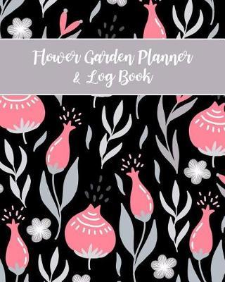 Flower Garden Planner & Log Book: Planting & Project Tracker, Pest Control, Weekly To-Do List, Budget Logbook, Expense Tracker & More Large Lined Notebook