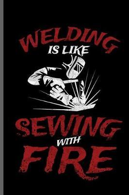 Welding is like sewing with Fire: Welding Welds Welders notebooks gift (6x9) Lined notebook to write in