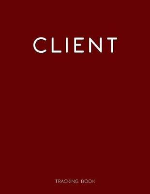 Client Tracking Book: Client Data Organizer, Customer Log Book, Client Profile Tracker Book. Perfect for Keep Track Your Customer