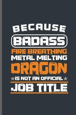 Because badass fire breathing metal melting Dragon is not an Official Job title: Welding Welds Welders notebooks gift (6x9) Dot Grid notebook to write in