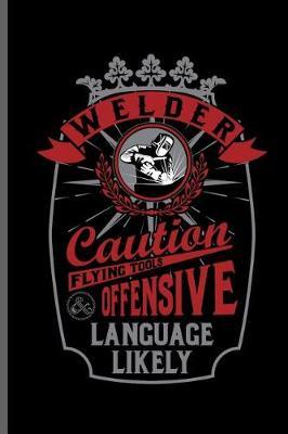Welder Caution flying tool offensive language likely: Welding Welds Welders notebooks gift (6x9) Dot Grid notebook to write in