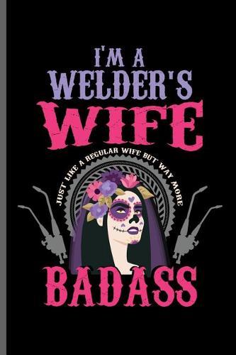 I'm a Welder's wife Just like a regular wife but way more BADASS: Welding Welds Welders notebooks gift (6x9) Dot Grid notebook to write in