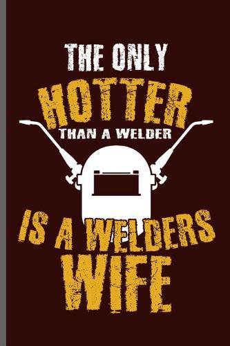 The only Hotter than a welder is a welders wife: Welding Welds Welders notebooks gift (6x9) Dot Grid notebook to write in