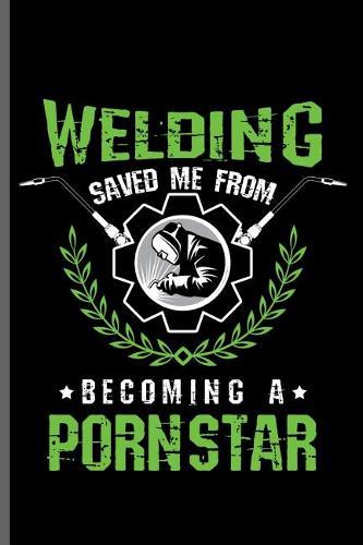 Welding saved me from becoming a pornstar: Welding Welds Welders notebooks gift (6x9) Dot Grid notebook to write in