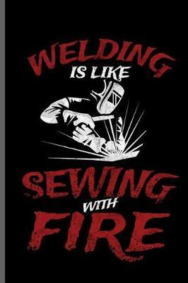 Welding is like sewing with Fire: Welding Welds Welders notebooks gift (6x9) Dot Grid notebook to write in
