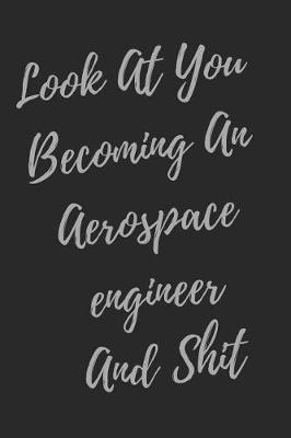 Look At You Becoming An Aerospace engineer And Shit: Blank Lined Journal Aerospace Engineer Notebook (Gag Gift For Your Not So Bright Friends and Coworkers)