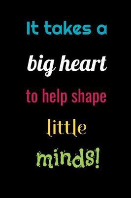 It Takes A Big Heart To Help Shape Little Minds: Funny Blank Lined Gift Notebook For Kindergarten Pre-K Teachers