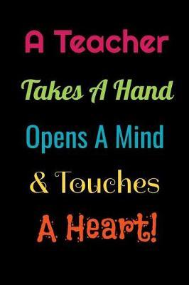 A Teacher Takes A Hand, Opens A Mind & Touches A Heart: Funny Blank Lined Gift Notebook Journal For Teachers