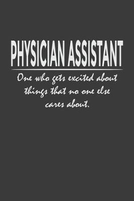 Physician Assistant - one who gets excited about things that no one else cares about: 6x9  Notebook, 120 Pages, Perfect for Note and Journal, Great Gift for Physician Assistant