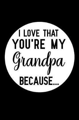 I Love That You're My Grandpa Because: fill in the blank book for grandpa, what i love about grandpa book, father's gifts for grandpa, grandpa journal, personalized fathers day gifts for grandpa