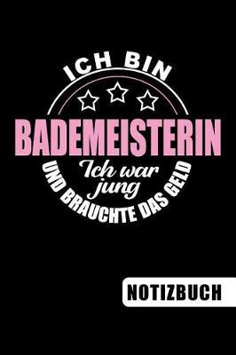 Ich bin Bademeisterin - Ich war jung und brauchte das Geld: lustiges Notizbuch - Journal - To Do Liste f r Bademeisterinnen -  ber 100 linierten Seiten und viel Platz f r Notizen - Tolle Geschenkidee f r Bademeister und Bademeisterinnen