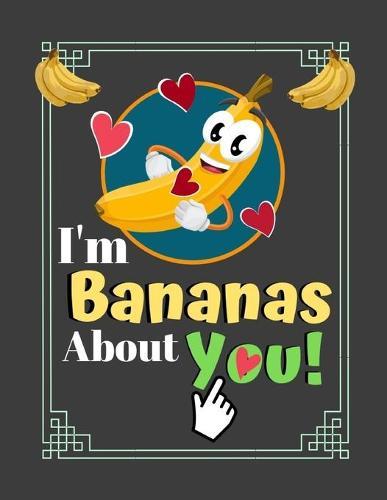I'm Bananas About You!: Cute Banana Fruit Quote Art Gift - SKETCHBOOK, 130 pages, 8.5  x 11