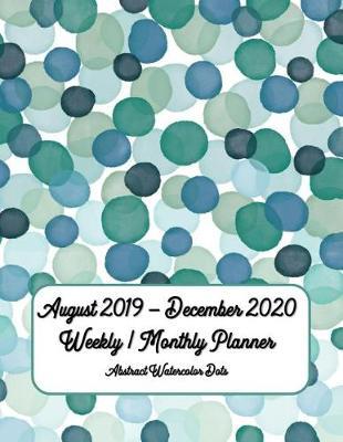 August 2019 - December 2020 Weekly / Monthly Planner: 17-Month Abstract Watercolor Dots Large Weekly Monthly Calendar Planner