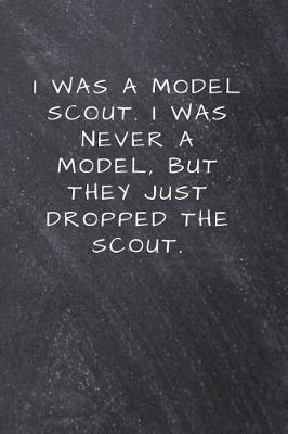 I was a model scout. I was never a model, but they just dropped the scout.: Unlined Notebook - (6 x 9 inches) - 110 Pages
