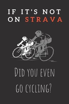 If It's Not On Strava - Did You Even Go Cycling?: Funny Cycling Notebook Strava Themed Design Over 120 Pages 6x9 Cream Blank Lined Pages