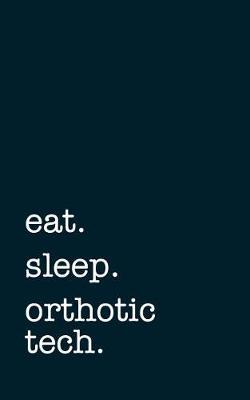 eat. sleep. orthotic tech. - Lined Notebook: Writing Journal