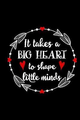 It Takes A Big Heart To Shape Little Minds: Cute Lined Journal, Best Teacher Appreciation Week, End of School Year, Retirement or Thank You Gift