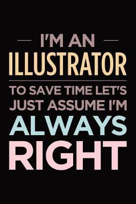 I'm an illustrator, to save time let's just assume I'm always right: Blank lined novelty office humor themed notebook to write in: Wide ruled interior