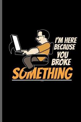 I'm here because you broke something: Computer Programmer notebooks gift (6x9) Dot Grid notebook to write in