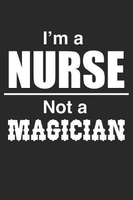 I Am A Nurse Not A Magician: Blank Lined Journal, Notebook, Nurse Journal, Organizer, Practitioner Gift, Nurse Graduation Gift