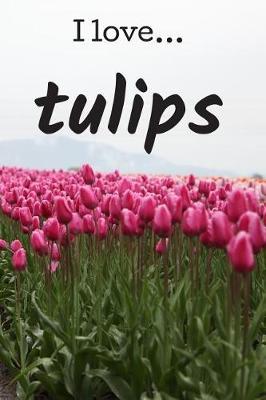I Love Tulips: Lined Notebook / Journal. Ideal gift for the tulips lover.