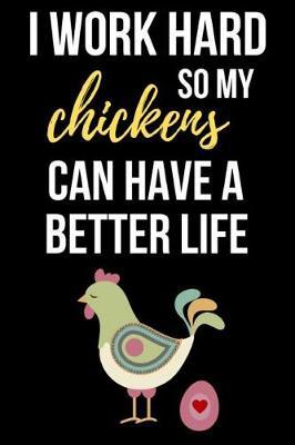 I Work Hard So My Chickens Can Have A Better Life: Notebook / Journal / Diary / Notepad, Chicken Lover Gift (Lined, 6 x 9)
